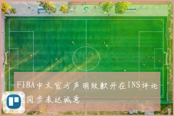 FIBA中文官方声明致歉并在INS评论区同步表达诚意