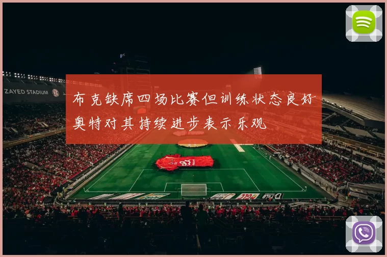 布克缺席四场比赛但训练状态良好奥特对其持续进步表示乐观