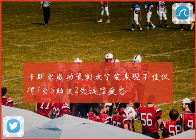 卡斯尔成功限制坎宁安表现不佳仅得7分5助攻2失误显疲态
