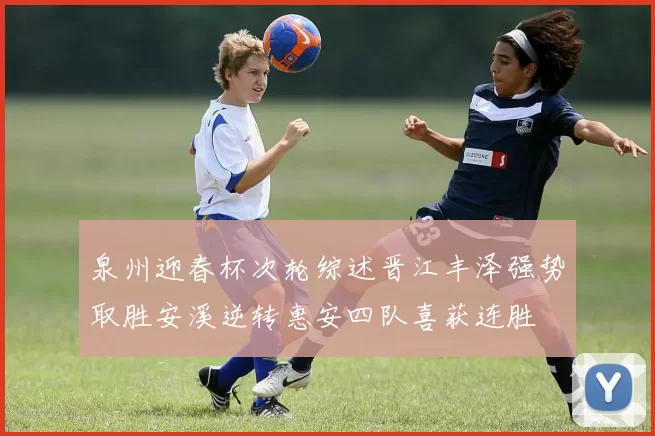 泉州迎春杯次轮综述晋江丰泽强势取胜安溪逆转惠安四队喜获连胜