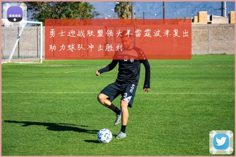 勇士迎战联盟领头羊雷霆波津复出助力球队冲击胜利