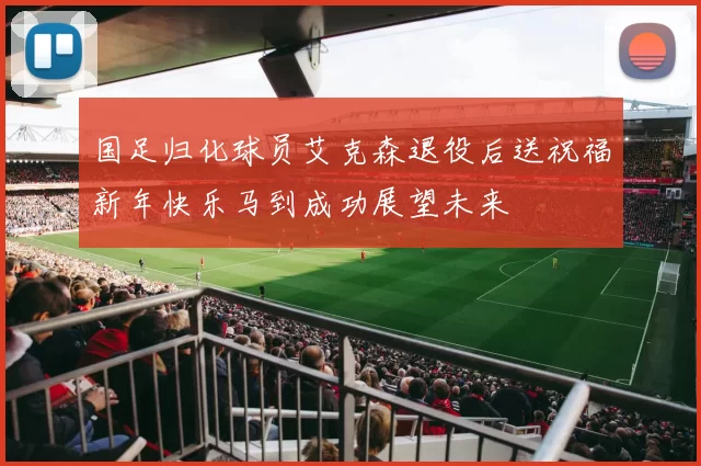 国足归化球员艾克森退役后送祝福新年快乐马到成功展望未来