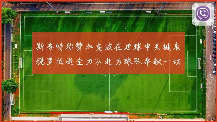 斯洛特称赞加克波在进球中关键表现罗伯逊全力以赴为球队奉献一切