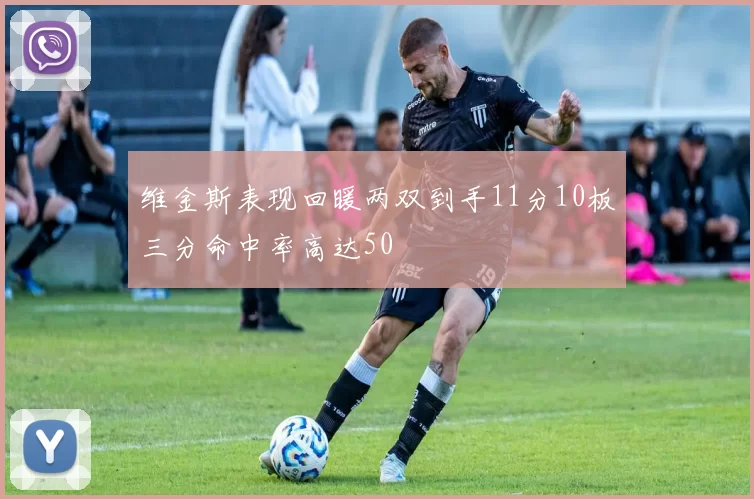 维金斯表现回暖两双到手11分10板三分命中率高达50