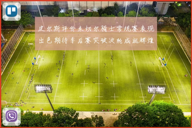 皮尔斯评价米切尔骑士常规赛表现出色期待季后赛突破次轮成就辉煌