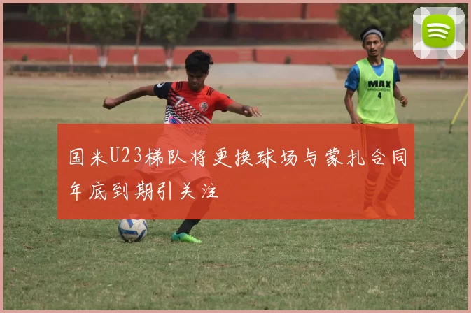 国米U23梯队将更换球场与蒙扎合同年底到期引关注