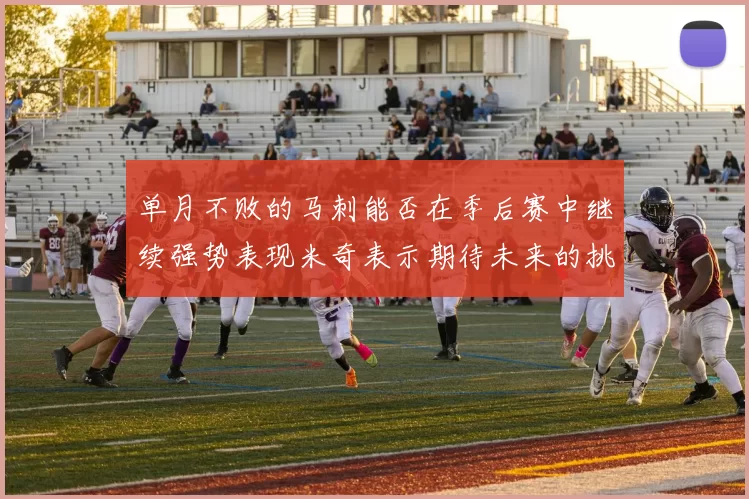 单月不败的马刺能否在季后赛中继续强势表现米奇表示期待未来的挑战